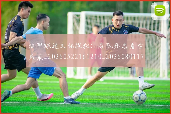 法甲球迷文化探秘：各队死忠看台风采_20260522161210_20260801172402