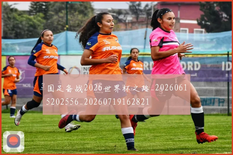 国足备战2026世界杯之路_20260615202556_20260719162821