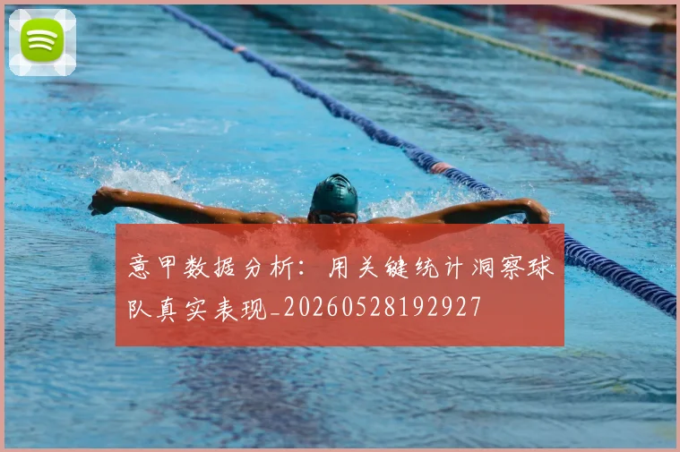 意甲数据分析：用关键统计洞察球队真实表现_20260528192927
