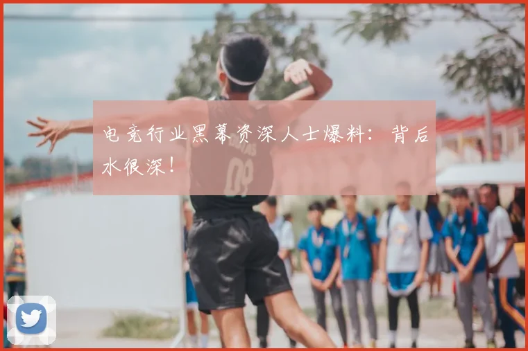 电竞行业黑幕资深人士爆料：背后水很深！