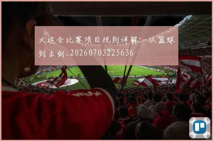 大运会比赛项目规则详解：从篮球到击剑_20260703225636