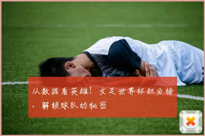 从数据看英雄！女足世界杯积分榜，解锁球队的秘密