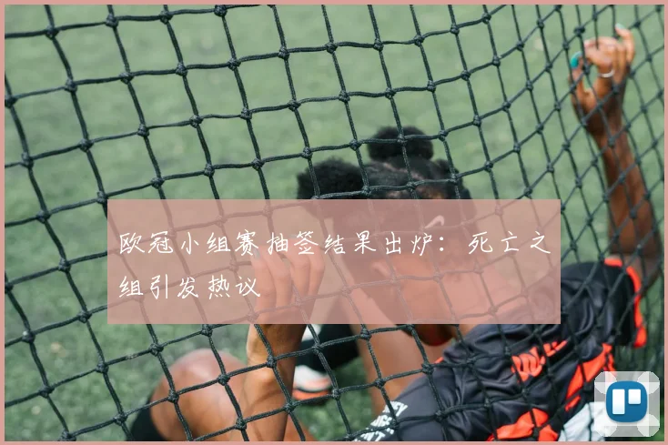 欧冠小组赛抽签结果出炉：死亡之组引发热议