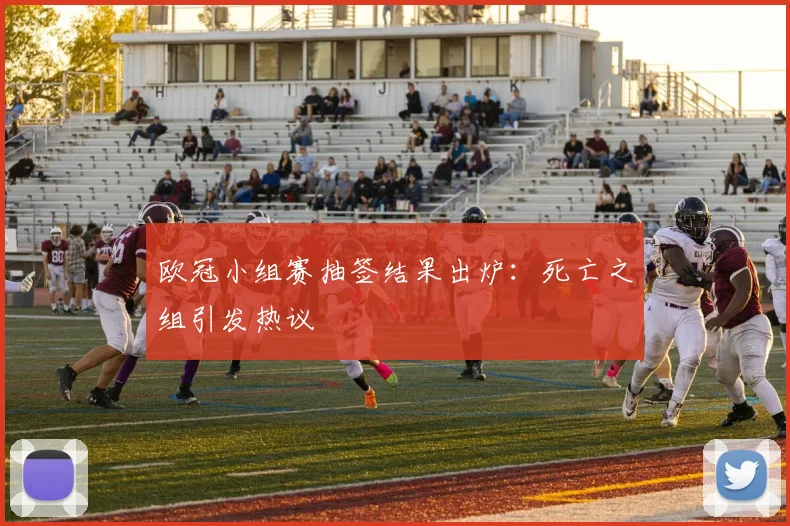 欧冠小组赛抽签结果出炉：死亡之组引发热议