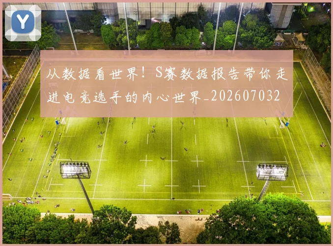 从数据看世界！S赛数据报告带你走进电竞选手的内心世界_20260703212127_20260718001230