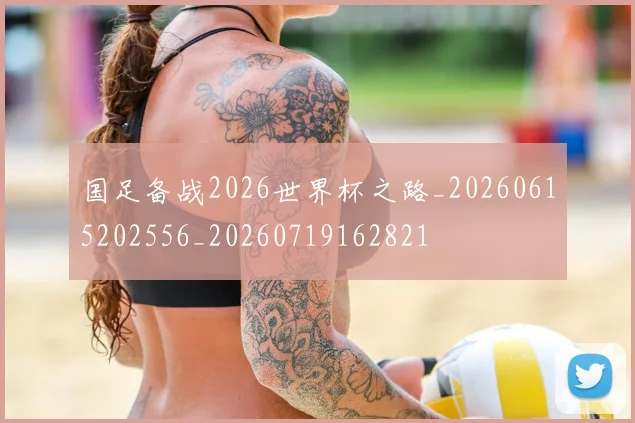 国足备战2026世界杯之路_20260615202556_20260719162821
